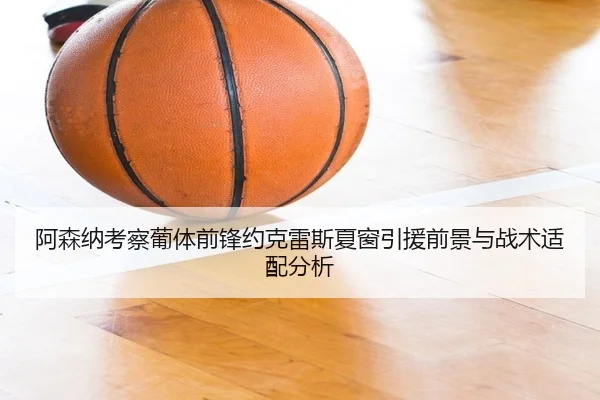 阿森纳考察葡体前锋约克雷斯夏窗引援前景与战术适配分析