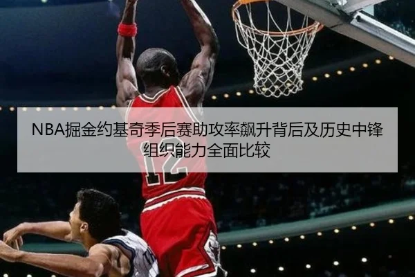 NBA掘金约基奇季后赛助攻率飙升背后及历史中锋组织能力全面比较