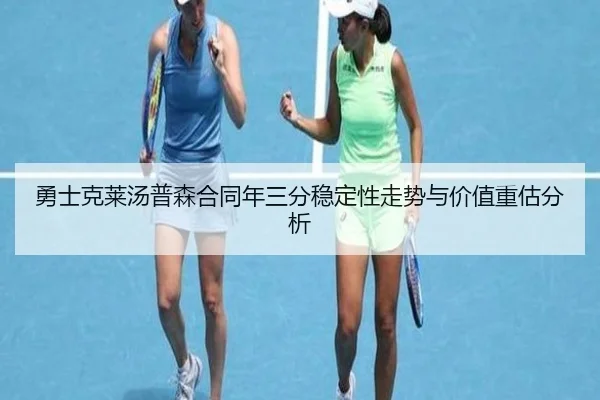 勇士克莱汤普森合同年三分稳定性走势与价值重估分析