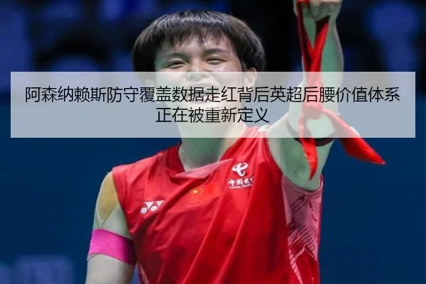 阿森纳赖斯防守覆盖数据走红背后英超后腰价值体系正在被重新定义