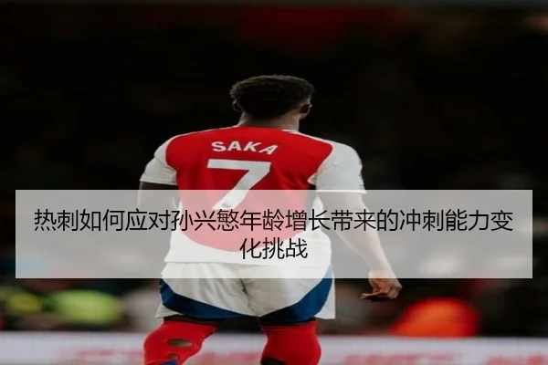 热刺如何应对孙兴慜年龄增长带来的冲刺能力变化挑战